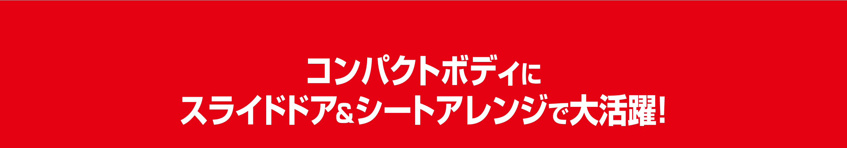 コンパクトボディにスライドドア&シートアレンジで大活躍!