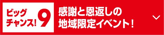 ビッグチャンス!9感謝と恩返しの地域限定イベント！