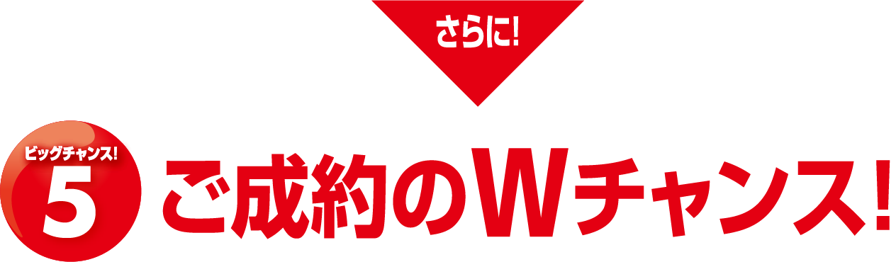 ビッグチャンス!5ご成約のWチャンス！