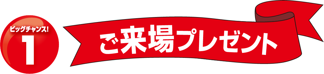 ビッグチャンス!1ご来場プレゼント