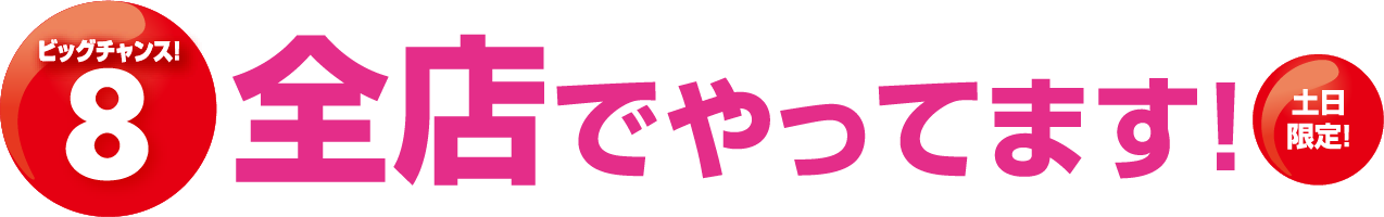 ビッグチャンス!8全店でやってます！