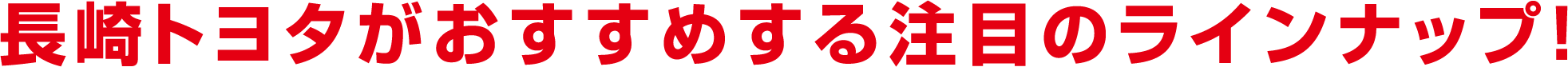 長崎トヨタがおすすめする注目のラインナップ！