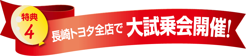 特典4 長崎トヨタ全店で 大試乗会開催！