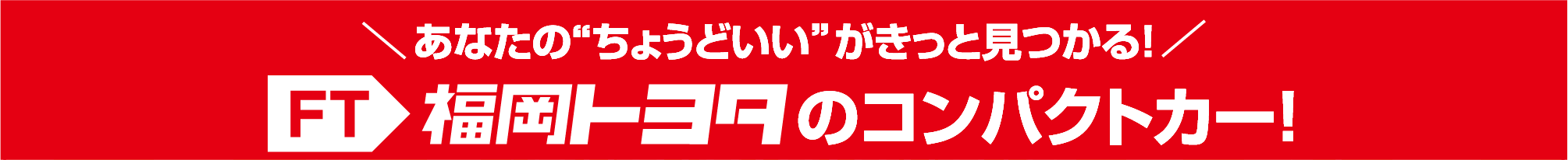 あなたの“ちょうどいい”がきっと見つかる！福岡トヨタのコンパクトカー