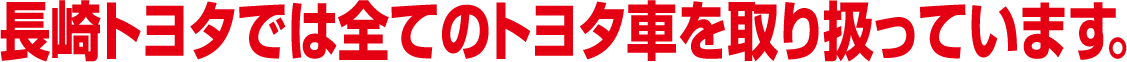 長崎トヨタでは全てのトヨタ車を取り扱っています。
