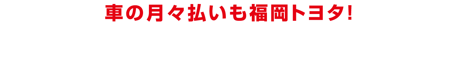 車の月々払いも福岡トヨタ！自分に合わせた乗り方で車に乗ろう！