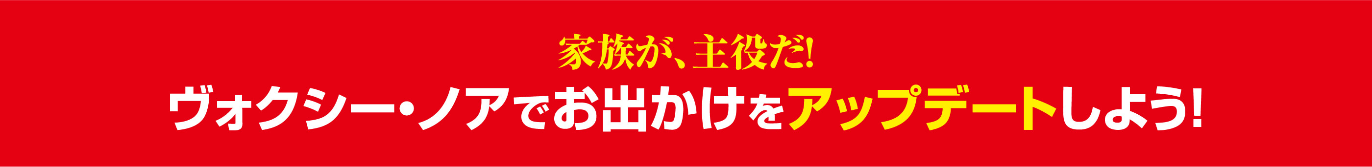 家族が、主役だ!ヴォクシー・ノアでお出かけをアップデートしよう！