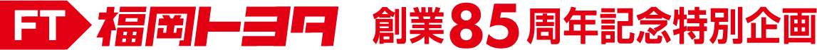 福岡トヨタ創業85周年特別企画