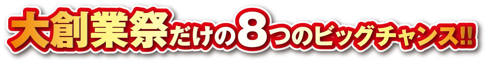 大創業祭だけの8つのビッグチャンス！！
